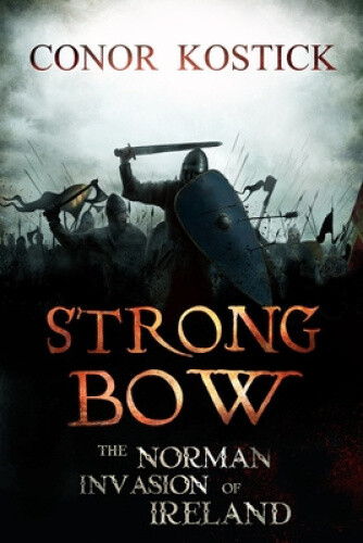 Strongbow: The Norman Invasion of Ireland by Kostick, Conor