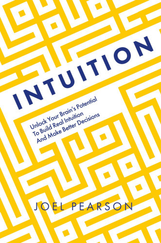 Intuition: Unlock Your Brain's Potential to Build Real Intuition and Make