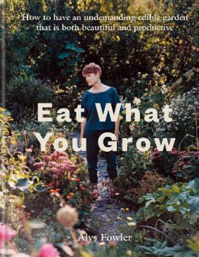 Eat What You Grow: How to Have an Undemanding Edible Garden That Is Both