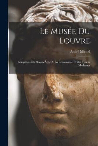 Le Musée Du Louvre: Sculptures Du Moyen Âge, De La Renaissance Et Des Temps
