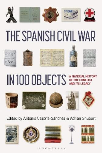 Antonio Cazorla-Sanchez The Spanish Civil War in 100 Objects (Tascabile)