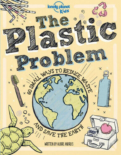 Lonely Planet Kids the Plastic Problem 1: 60 Small Ways to Reduce Waste and