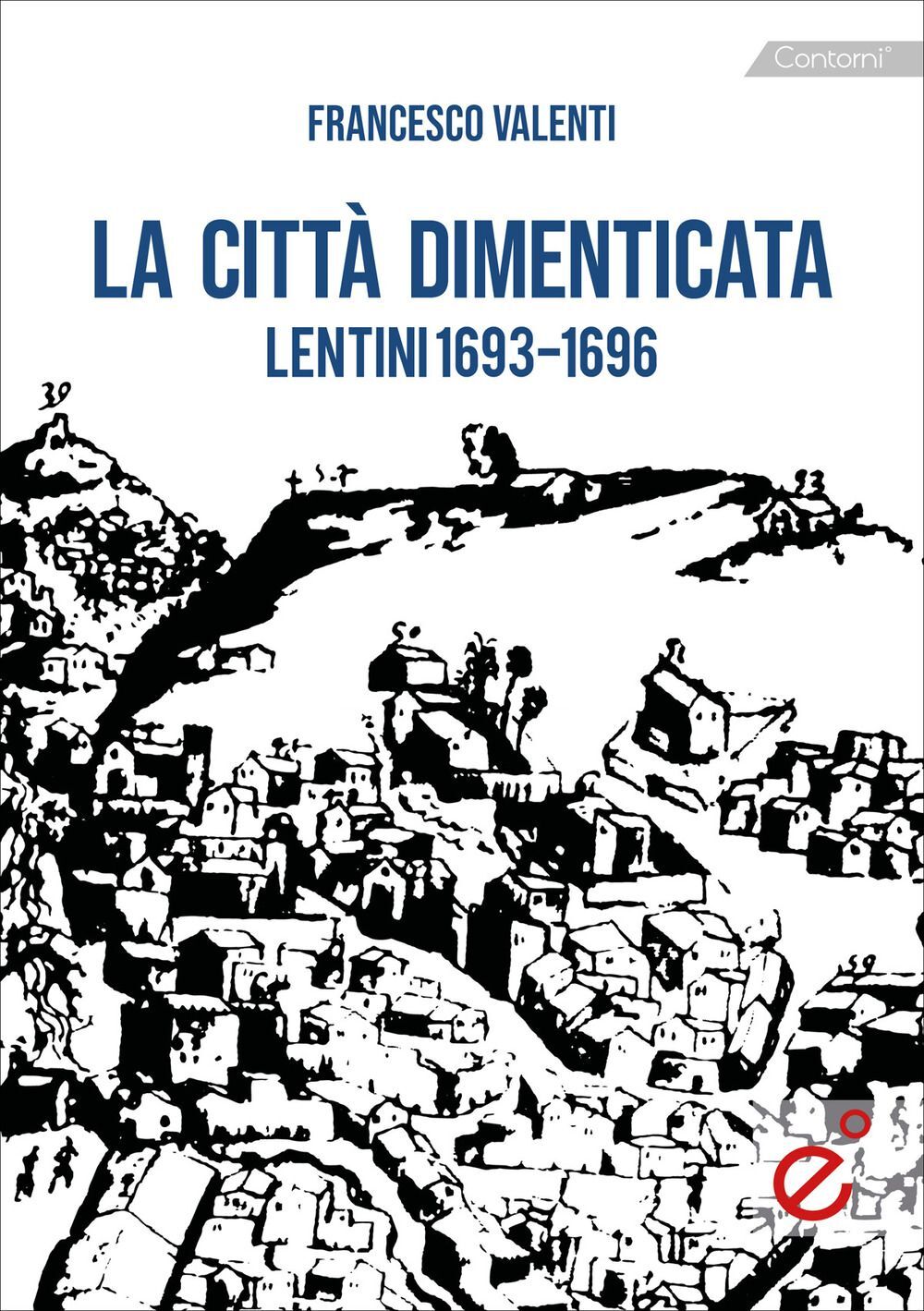 Libri Francesco Valenti - La Citta Dimenticata. Lentini (1693-1696)