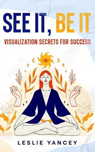 See It, Be It: Visualization Secrets for Success by Leslie Yancey