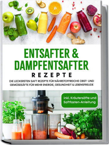 Entsafter & Dampfentsafter Rezepte: Die leckersten Saft Rezepte für