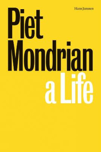 Piet Mondrian: A Life by Piet Mondrian