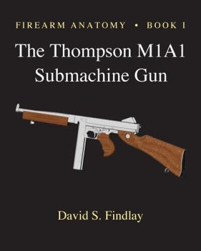 Firearm Anatomy - Book I The Thompson M1A1 Submachine Gun by MR David S. Findlay