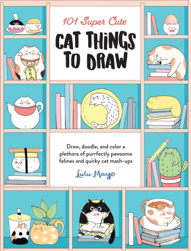 101 Super Cute Cat Things to Draw: Draw, doodle, and color a plethora of