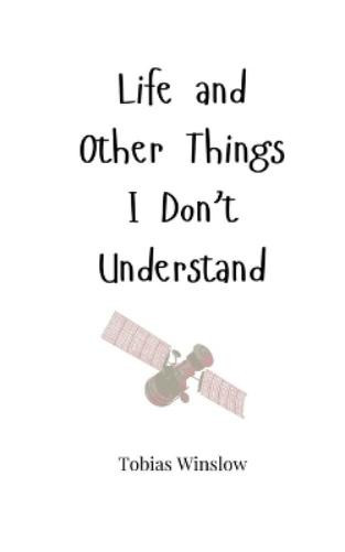 Tobias Winslow Life and Other Things I Don't Understand (Tascabile)
