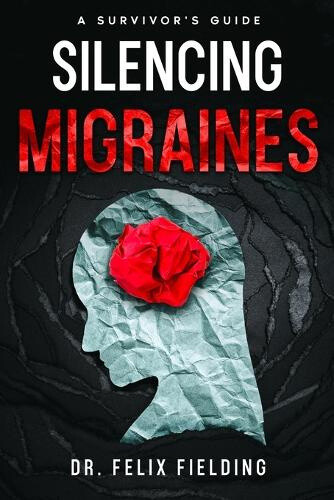 Silencing Migraines: A Survivor's Guide by Felix Fielding