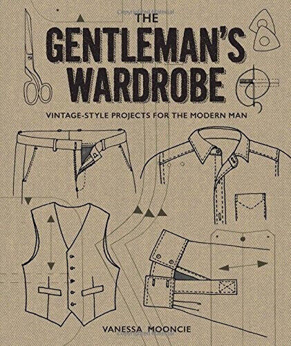 The Gentleman's Wardrobe: A Collection of Vintage-Style Projects to Make for