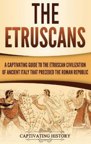 The Etruscans: A Captivating Guide to the Etruscan Civilization of Ancient