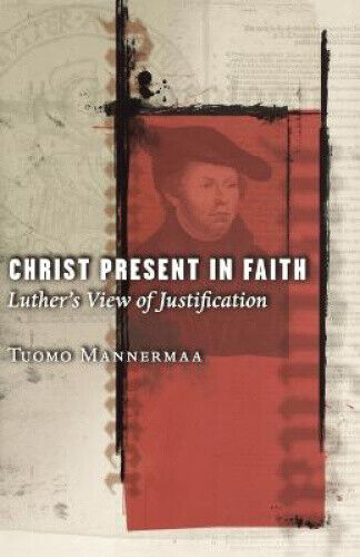 Christ Present in Faith: Luther's View of Justification by Tuomo Mannermaa