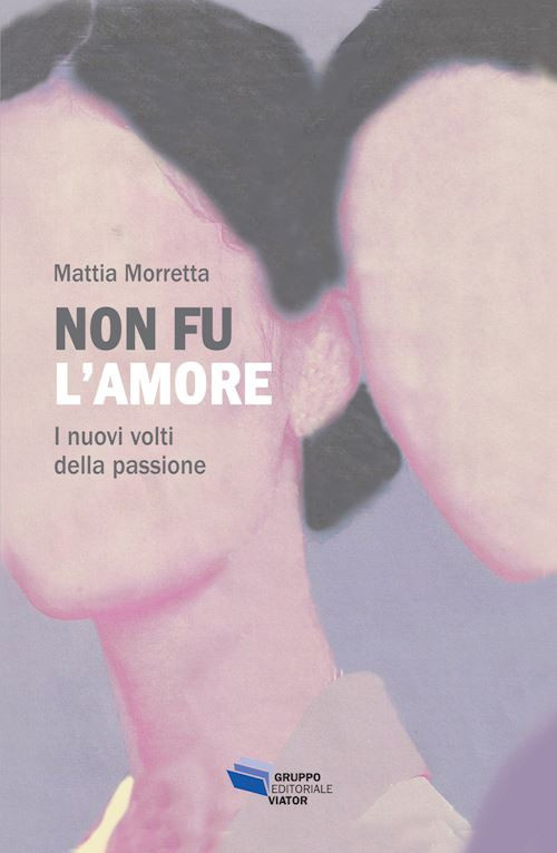 Non fu l'amore. I nuovi volti della passione  - Morretta Mattia - Gruppo