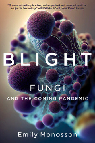 Blight - Fungi and the Coming Pandemic by Emily Monosson
