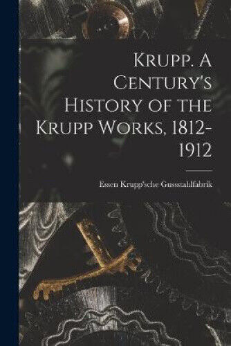 Krupp. A Century's History of the Krupp Works, 1812-1912