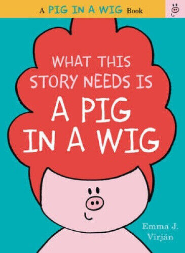 What This Story Needs Is a Pig in a Wig (A Pig in a Wig Book) by Emma J. Virjan