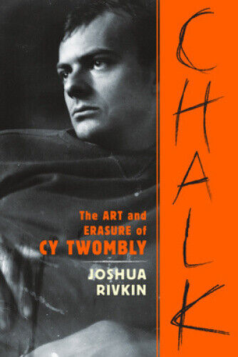 Chalk: The Art and Erasure of Cy Twombly by Rivkin, Joshua
