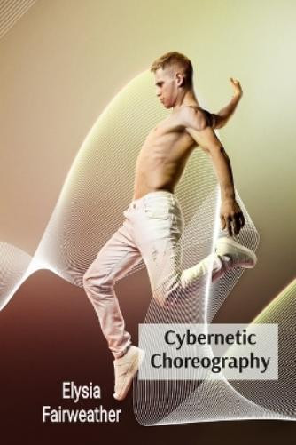 Elysia Fairweather Cybernetic Choreography (Tascabile)