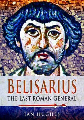Belisarius: The Last Roman General by Hughes, Ian