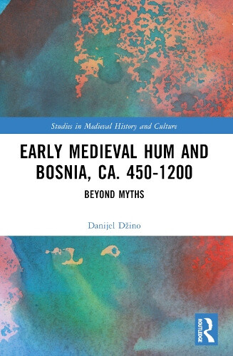 Early Medieval Hum and Bosnia, ca. 450-1200: Beyond Myths (Studies in Medieval