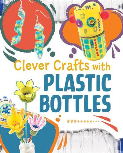Clever Crafts with Plastic Bottles (Clever Crafts with Everyday Things)