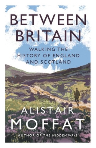 Between Britain: Walking the History of England and Scotland by Alistair Moffat