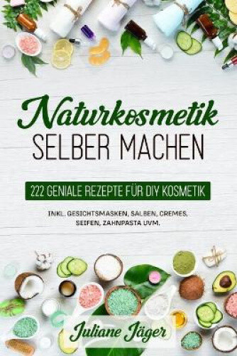 Naturkosmetik selber machen: 222 geniale Rezepte für DIY Kosmetik inkl.