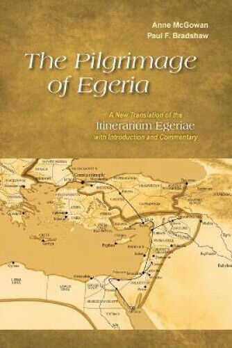 The Pilgrimage of Egeria: A New Translation of the Itinerarium Egeriae with