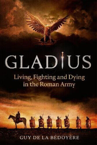 Gladius: Living, Fighting and Dying in the Roman Army by Guy de la Bédoyère
