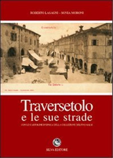 Lasagni,Roberto. - Traversetolo e le sue strade. Con le cartoline d'epoca della