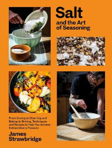 Salt and the Art of Seasoning: From Curing to Charring and Baking to Brining,