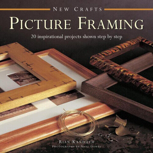 Picture Framing: 20 Inspirational Projects Shown Step by Step by Rian Kanduth