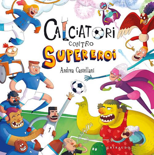 Calciatori contro Supereroi. Ediz. a colori  - Castellani Andrea - Gribaudo