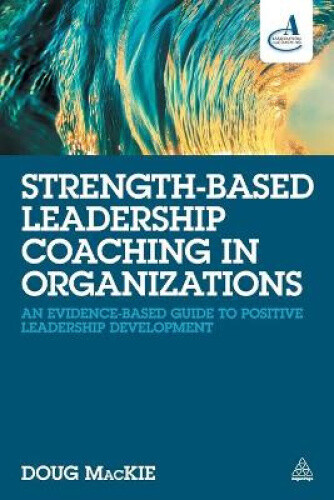 Strength-Based Leadership Coaching in Organizations: An Evidence-Based Guide