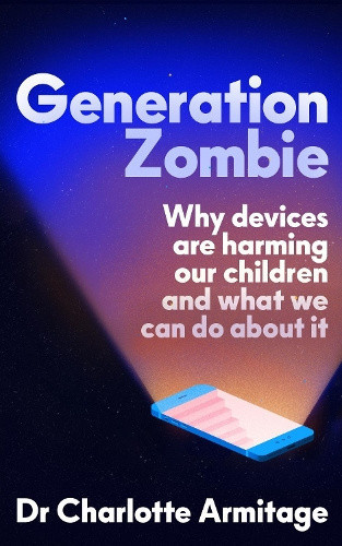 Generation Zombie: The new essential guide to why screens and devices are
