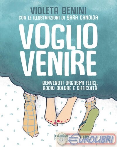 9788891585912 BENINI VOGLIO VENIRE BENVENUTI ORGASMI FELICI, FABBRI VARIA