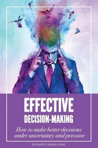 Effective Decision-Making: How To Make Better Decisions Under Uncertainty And