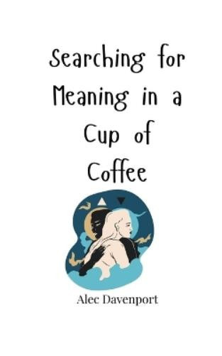 Alec Davenport Searching for Meaning in a Cup of Coffee (Tascabile)