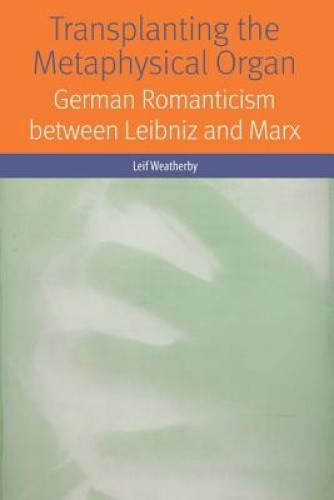 Transplanting the Metaphysical Organ: German Romanticism between Leibniz and
