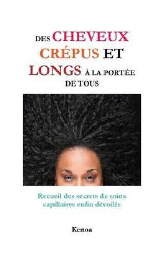 Des cheveux crépus et longs à la portée de tous: Recueil des secrets de soins