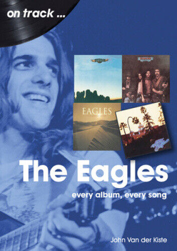 The Eagles On Track: Every Album, Every Song (On Track) by Van der Kiste, John