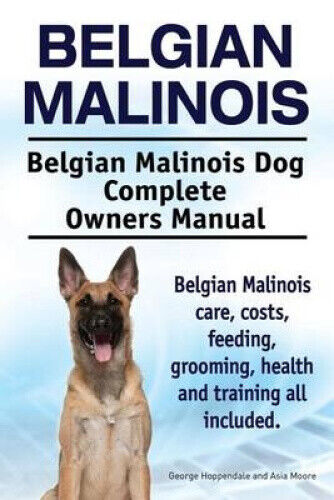 Belgian Malinois. Belgian Malinois Dog Complete Owners Manual. Belgian