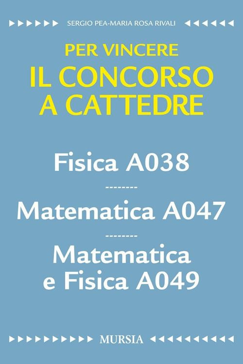 FISICA A038. MATEMATICA A047. MATEMATICA E FISICA A049. PER VINCERE IL CONCORSO