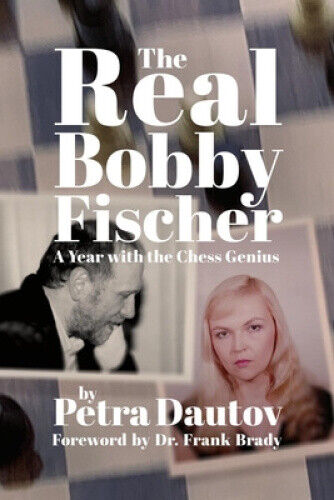 The Real Bobby Fischer: A Year with the Chess Genius by Petra Dautov