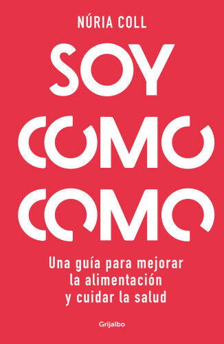 Soy Como Como: Una Guía Para Mejorar Tu Alimentación Y Cuidar Tu Salud / I Am