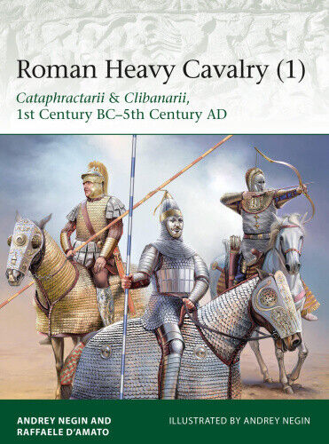 Roman Heavy Cavalry (1): Cataphractarii & Clibanarii, 1st Century BC-5th