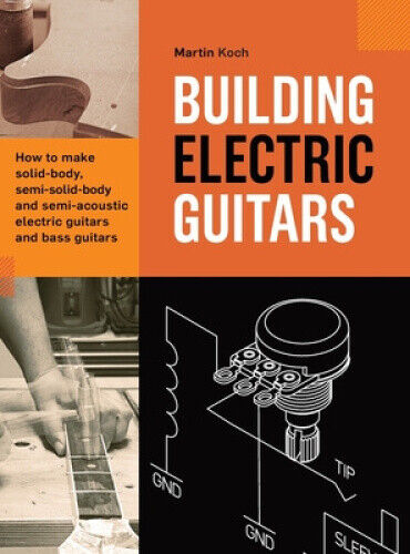 Building Electric Guitars: How to make solid-body, semi-solid-body and