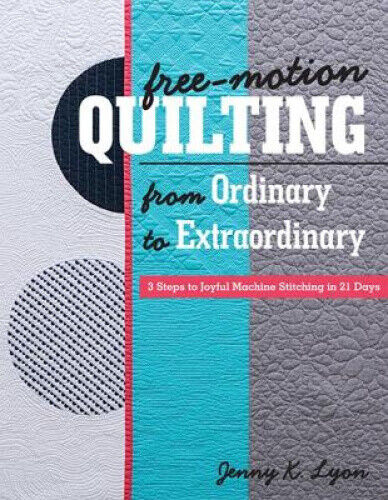 Free-Motion Quilting from Ordinary to Extraordinary: 3 Steps to Joyful Machine