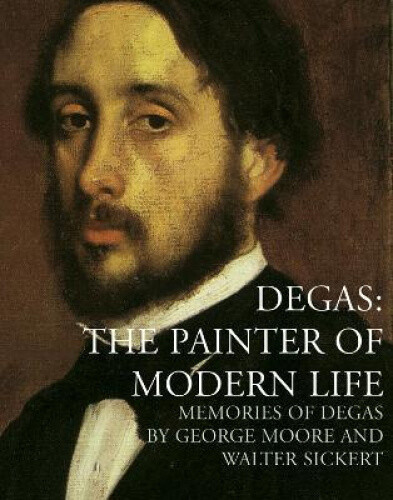 Degas: The Painter of Modern Life: Memories of Degas by Walter Richard Sickert